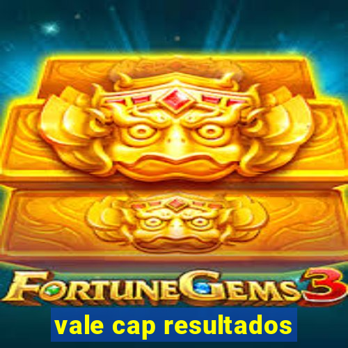 vale cap resultados